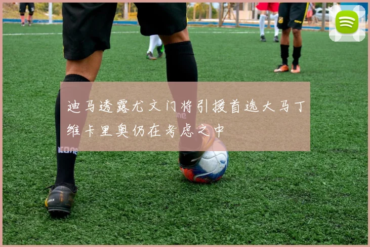 迪马透露尤文门将引援首选大马丁维卡里奥仍在考虑之中