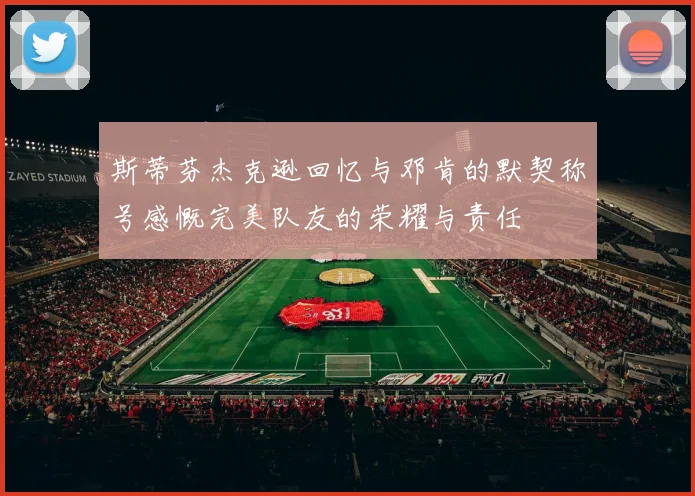 斯蒂芬杰克逊回忆与邓肯的默契称号感慨完美队友的荣耀与责任