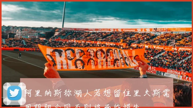 阿里纳斯称湖人若想留住里夫斯需用阴阳合同否则将面临损失
