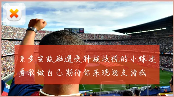 京多安鼓励遭受种族歧视的小球迷勇敢做自己期待你来现场支持我
