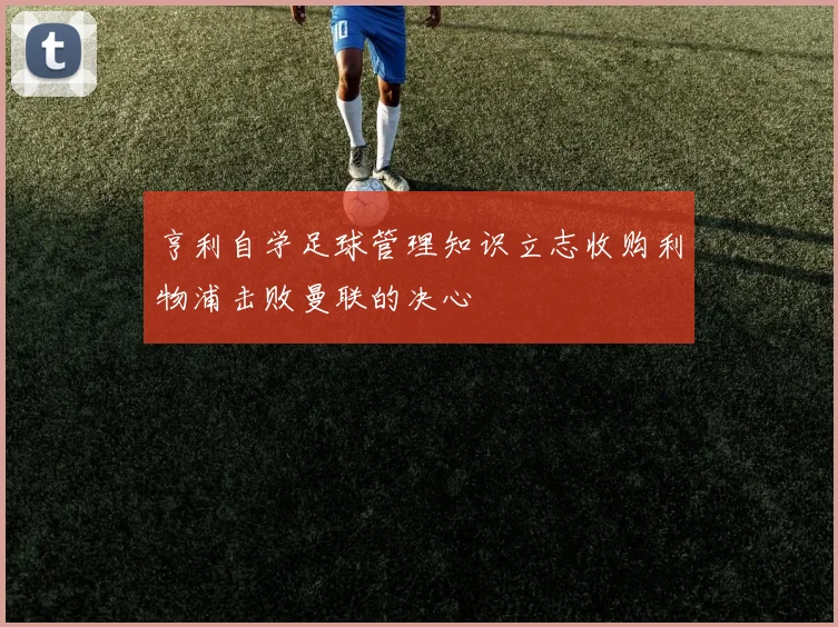 亨利自学足球管理知识立志收购利物浦击败曼联的决心